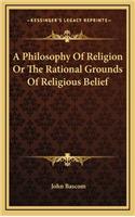 A Philosophy of Religion or the Rational Grounds of Religious Belief