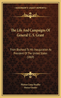 The Life And Campaigns Of General U. S. Grant