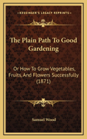 The Plain Path To Good Gardening