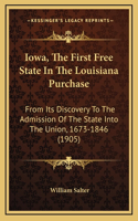 Iowa, The First Free State In The Louisiana Purchase: From Its Discovery To The Admission Of The State Into The Union, 1673-1846 (1905)(English)