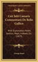 Caii Julii Caesaris Commentarii De Bello Gallico: With Explanatory Notes Lexicon, Maps, Indexes, Etc. (1879)