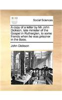 A Copy of a Letter by MR John Dickson, Late Minister of the Gospel in Rutherglen, to Some Friends When He Was Prisoner in the Bass.