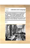 The General Entertainer: Or, a Collection of Near Three Hundred Polite Tales and Fables. ... the Whole Collected for the Entertainment and Improvement of All Gentlemen and L