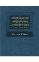 A Manual of Information and Suggestions for Object Lessons in a Course of Elementary Instruction, Adapted to the Use of the School and Family Charts and Other AIDS in Teaching - Primary Source Edition