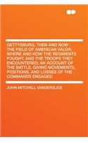 Gettysburg, Then and Now: The Field of American Valor; Where and How the Regiments Fought, and the Troops They Encountered; An Account of the Battle, Giving Movements, Positi