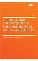 The Origin and Character of the Bible: And Its Place Among Sacred Books: And Its Place Among Sacred Books