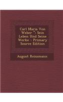 Carl Maria Von Weber ": Sein Leben Und Seine Werke - Primary Source Edition(German)