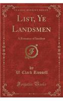 List, Ye Landsmen: A Romance of Incident (Classic Reprint)