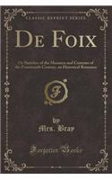 de Foix: Or Sketches of the Manners and Customs of the Fourteenth Century, an Historical Romance (Classic Reprint)