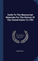Guide To The Manuscript Materials For The History Of The United States To 1783