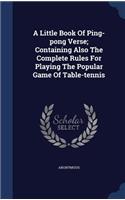 A Little Book Of Ping-pong Verse; Containing Also The Complete Rules For Playing The Popular Game Of Table-tennis