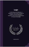 Logic: Or, the Science of Inference. a Systematic View of the Principles of Evidence, and the Methods of Inference in the Various Departments of Human Know