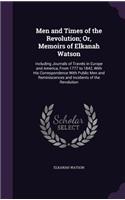 Men and Times of the Revolution; Or, Memoirs of Elkanah Watson