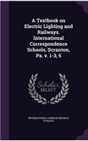 Textbook on Electric Lighting and Railways. International Correspondence Schools, Scranton, Pa. V. 1-3, 5