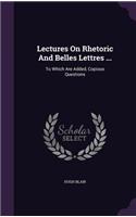 Lectures on Rhetoric and Belles Lettres ...: To Which Are Added, Copious Questions