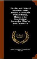 Diary and Letters of Gouverneur Morris, Minister of the United States to France, Member of the Constitutional Convention. Edited by Anne Cary Morris