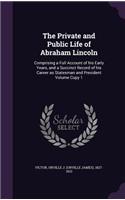 Private and Public Life of Abraham Lincoln: Comprising a Full Account of his Early Years, and a Succinct Record of his Career as Statesman and President Volume Copy 1