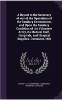 A Report to the Secretary of war of the Operations of the Sanitary Commission, and Upon the Sanitary Condition of the Volunteer Army, its Medical Staff, Hospitals, and Hospital Supplies. December, 1861: (English)