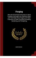 Forging: Manual of Practical Instruction in Hand Forging of Wrought Iron, Machine Steel, and Tool Steel; Drop Forging; and Heat Treatment of Steel, Including