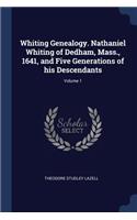 Whiting Genealogy. Nathaniel Whiting of Dedham, Mass., 1641, and Five Generations of His Descendants; Volume 1