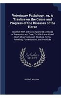 Veterinary Pathology; or, A Treatise on the Cause and Progress of the Diseases of the Horse