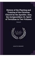 History of the Planting and Training of the Christian Church by the Apostles. Also, the Antignostikus; Or, Spirit of Tertullian in Two Volumes; Volume II