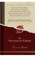 Catalogue d'Une Belle Collection de Tableaux Anciens Des Ã?coles FranÃ§aise, Italienne, Espagnole, Flamande, Hollandaise Et Allemande: Provenant, En Grande Partie, de Collections CÃ©lÃ¨bres de l'Autriche, de la Hongrie Et de l'Italie (Classic Repri