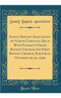 Stanly Baptist Association of North Carolina, Held with Pleasant Grove Baptist Church and First Baptist Church, Stanfield, October 29-30, 1996 (Classic Reprint)