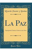 La Paz: ApropÃ³sito CÃ³mico-LÃ­rico En Un Acto (Classic Reprint)