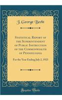 Statistical Report of the Superintendent of Public Instruction of the Commonwealth of Pennsylvania: For the Year Ending July 2, 1923 (Classic Reprint)