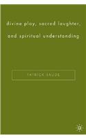 Divine Play, Sacred Laughter, and Spiritual Understanding
