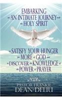 Embarking on An Intimate Journey with the Holy Spirit to Satisfy Your Hunger for More of God and to Discover the Knowledge of the Power of Prayer