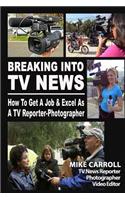 Breaking Into TV News How to Get a Job & Excel as a TV Reporter-Photographer