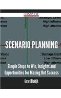 Scenario Planning - Simple Steps to Win, Insights and Opportunities for Maxing Out Success