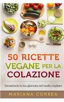 50 RICETTE VEGANE Per LA COLAZIONE: Incomincia la tua giornata nel modo migliore