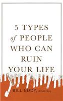 5 Types of People Who Can Ruin Your Life: Identifying and Dealing with Narcissists, Sociopaths, and Other High-Conflict Personalities