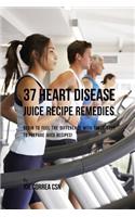 37 Heart Disease Juice Recipe Remedies: Begin to Feel the Difference with These Easy to Prepare Juice Recipes!