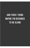 And then I Think Maybe i'm Designed to be Alone - Funny Notebook, Personal Journal With Funny Saying on Cover, Humorous Gag Gift Idea for Coworkers/Friends/Family: 6"x9" Lined Blank 100 Pages Notebook