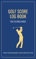 Golf Score Log Book 100 Scorecards Track Your Progress To Be A Better Player