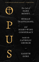 Opus: The Cult of Dark Money, Human Trafficking, and Right-Wing Conspiracy Inside the Catholic Church