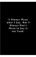 I Always Mean what I Say. But I Always Don't Mean to Say it out Loud.: Lined Journal, Lined Notebook, Gift ideas Notepad