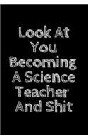 Look At You Becoming A Science Teacher And Shit: New science Teacher Notebook, Journal Funny Gift For New Science Teacher