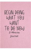Begin Doing What you want to do Now 2-Minute Journal: A Journal to Win Your Day Every Day (Gratitude Journal, Mental Health Journal, Mindfulness Journal, Self-Care Journal) Motivational Journal/ Noteboo