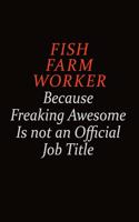 Fish Farm Worker Because Freaking Awesome Is Not An Official job Title: Career journal, notebook and writing journal for encouraging men, women and kids. A framework for building your career.