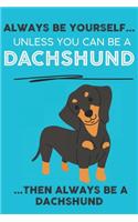 Always Be Yourself Unless You Can Be A Dachshund Then Always Be A Dachshund: Cute Dog Lover Journal / Notebook/ Diary Perfect Birthday Card Present or Christmas Gift Show Your Support For Mans Best Friend and The Greatest Pet