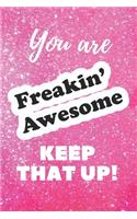 You are Freakin' Awesome Keep that Up!: Journal - Pink Glitter Print Cover