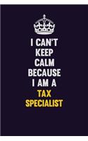 I Can't Keep Calm Because I Am A Tax Specialist