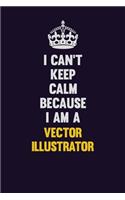 I Can't Keep Calm Because I Am A Vector Illustrator: Motivational and inspirational career blank lined gift notebook with matte finish