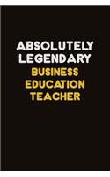 Absolutely Legendary Business Education Teacher: Career journal, notebook and writing journal for encouraging men, women and kids. A framework for building your career.