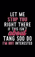 Let Me Stop You Right There If This Isn't About Tang Soo Do I'm Not Interested: Notebook for Tang Soo Do Lover - Great Christmas & Birthday Gift Idea for Tang Soo Do Fan - Tang Soo Do Journal - Tang Soo Do Fan Diary - 120 pages 